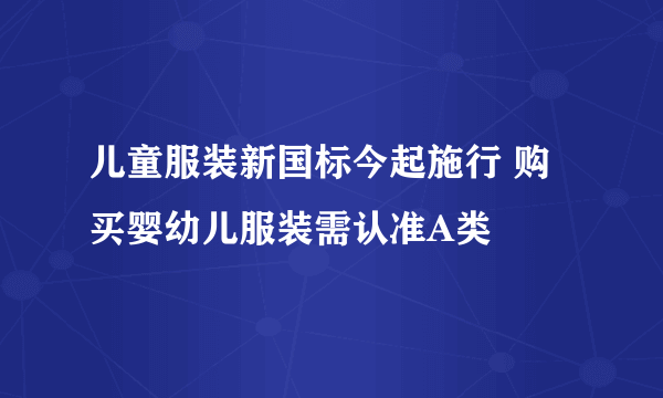 儿童服装新国标今起施行 购买婴幼儿服装需认准A类 