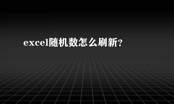 excel随机数怎么刷新？