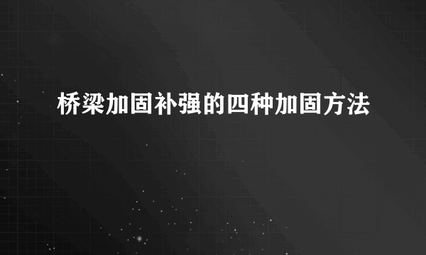 桥梁加固补强的四种加固方法