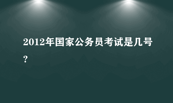 2012年国家公务员考试是几号?