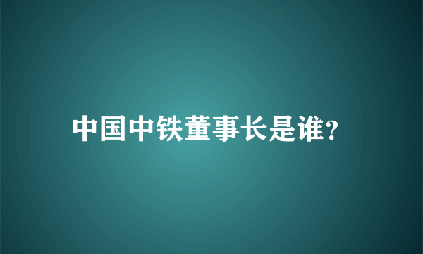 中国中铁董事长是谁？