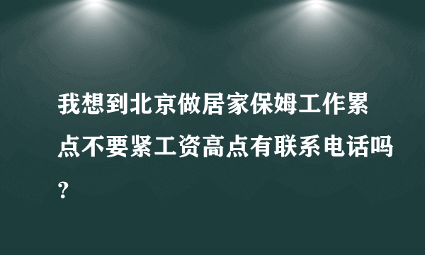 我想到北京做居家保姆工作累点不要紧工资高点有联系电话吗？