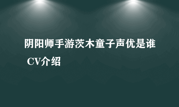 阴阳师手游茨木童子声优是谁 CV介绍