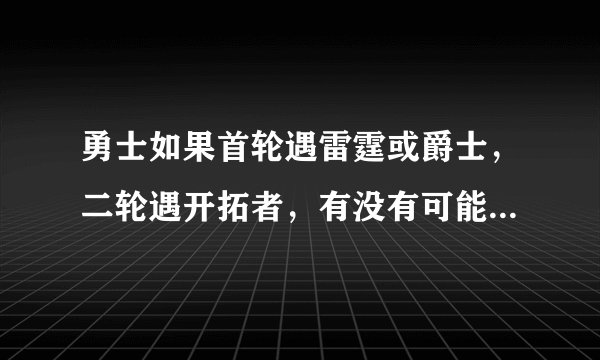 勇士如果首轮遇雷霆或爵士，二轮遇开拓者，有没有可能止步西决？