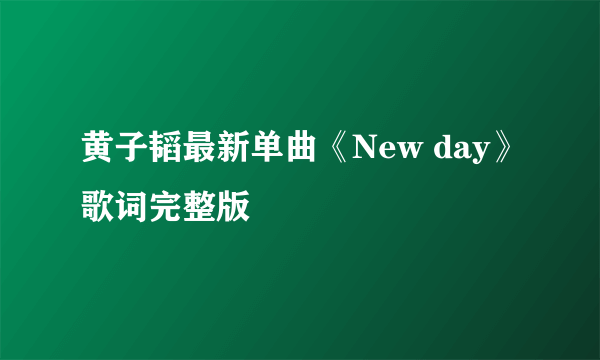 黄子韬最新单曲《New day》歌词完整版