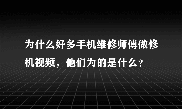 为什么好多手机维修师傅做修机视频，他们为的是什么？