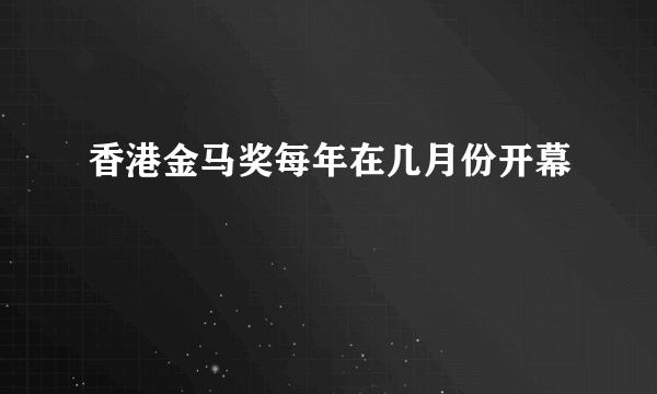 香港金马奖每年在几月份开幕