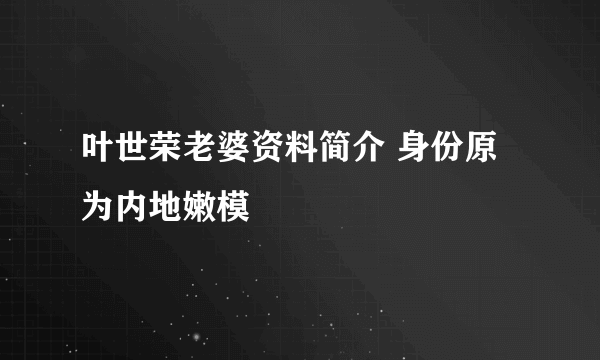 叶世荣老婆资料简介 身份原为内地嫩模