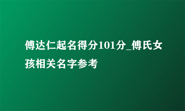 傅达仁起名得分101分_傅氏女孩相关名字参考