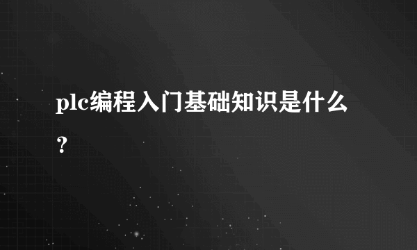 plc编程入门基础知识是什么？