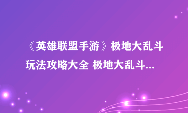 《英雄联盟手游》极地大乱斗玩法攻略大全 极地大乱斗获胜技巧分享