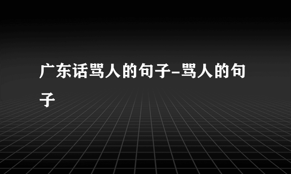 广东话骂人的句子-骂人的句子