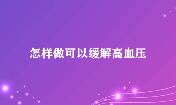 怎样做可以缓解高血压