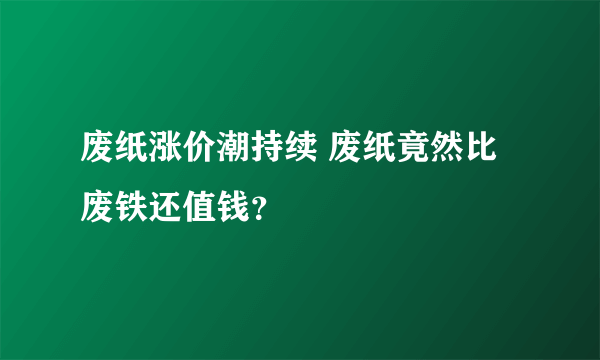 废纸涨价潮持续 废纸竟然比废铁还值钱？