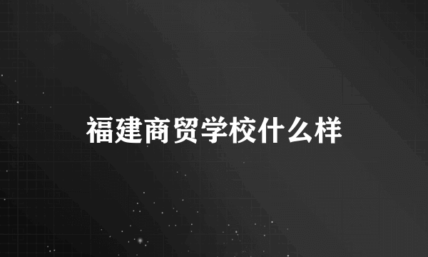 福建商贸学校什么样