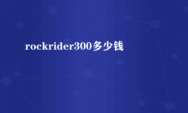 rockrider300多少钱