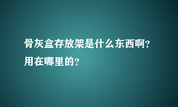 骨灰盒存放架是什么东西啊？用在哪里的？