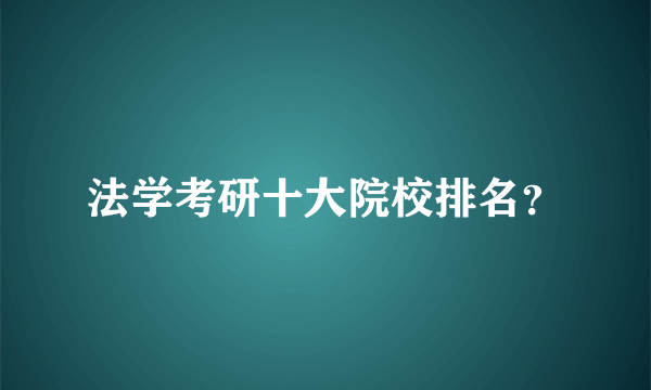 法学考研十大院校排名？