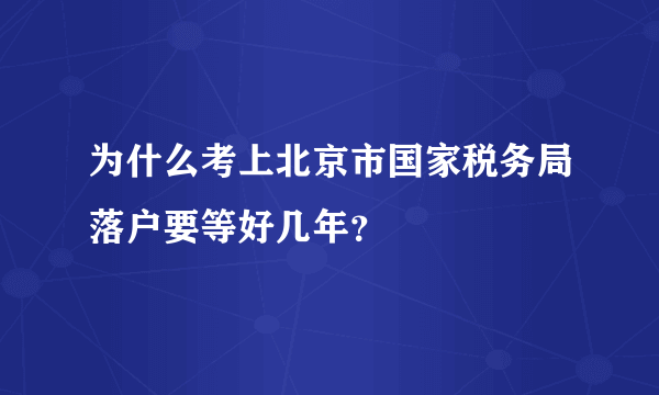 为什么考上北京市国家税务局落户要等好几年？