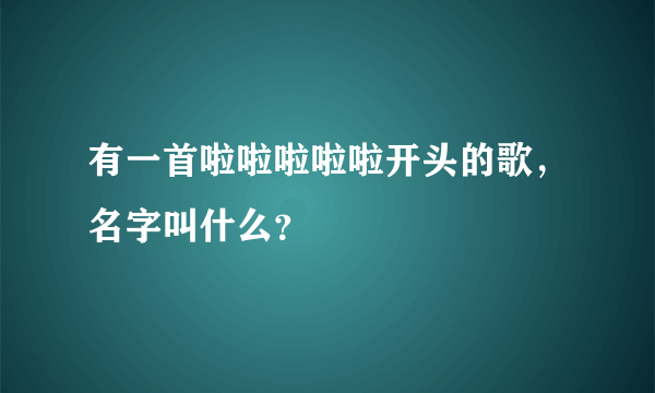 有一首啦啦啦啦啦开头的歌，名字叫什么？