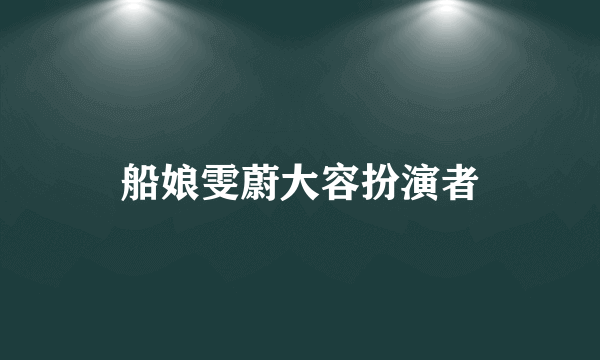 船娘雯蔚大容扮演者