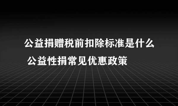 公益捐赠税前扣除标准是什么 公益性捐常见优惠政策