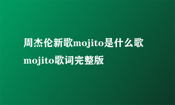 周杰伦新歌mojito是什么歌 mojito歌词完整版