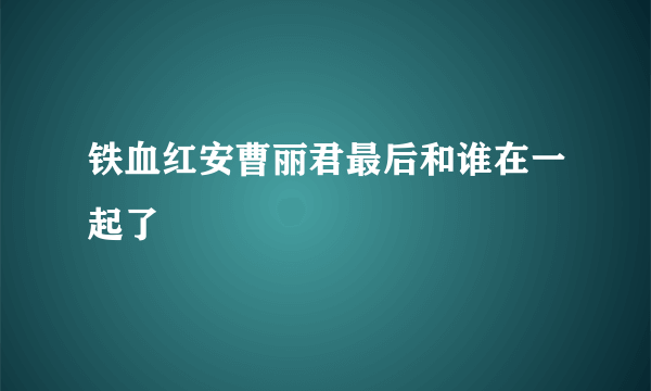 铁血红安曹丽君最后和谁在一起了