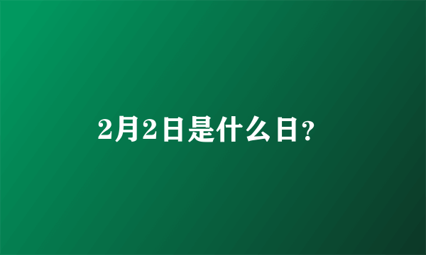 2月2日是什么日？