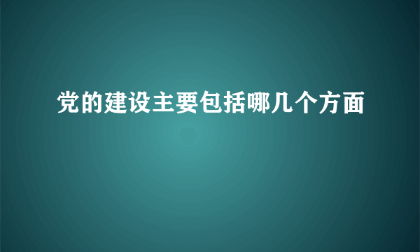 党的建设主要包括哪几个方面