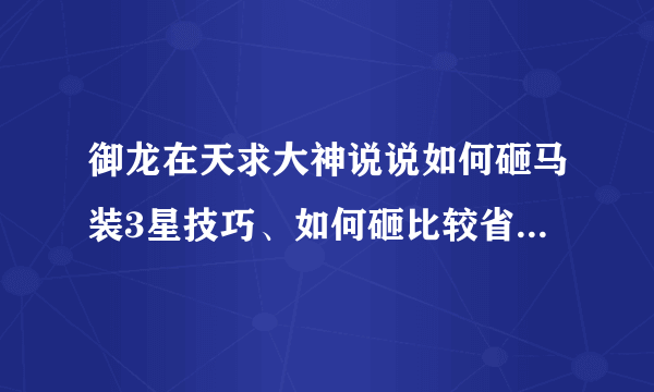 御龙在天求大神说说如何砸马装3星技巧、如何砸比较省石头、来个大神讲解下！！！