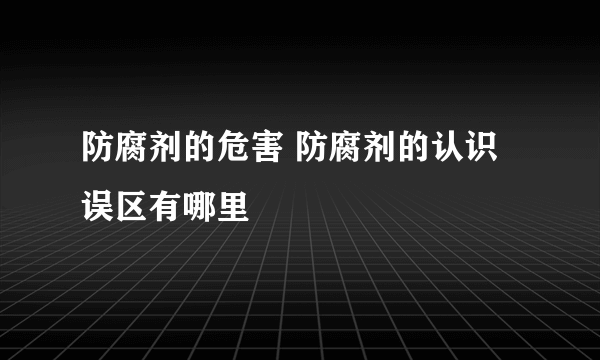 防腐剂的危害 防腐剂的认识误区有哪里