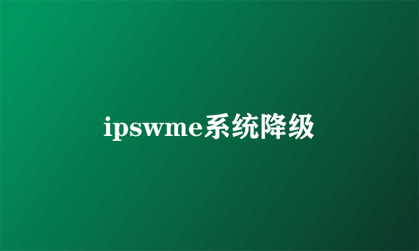 ipswme系统降级