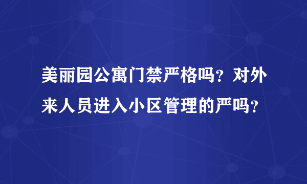 美丽园公寓门禁严格吗？对外来人员进入小区管理的严吗？