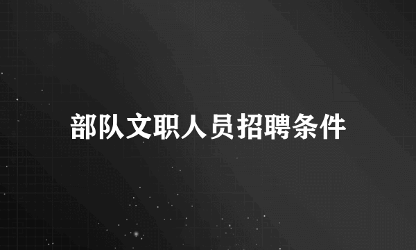 部队文职人员招聘条件