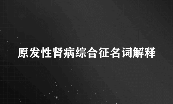 原发性肾病综合征名词解释