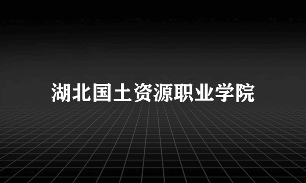 湖北国土资源职业学院