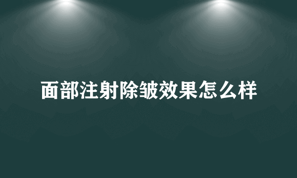 面部注射除皱效果怎么样