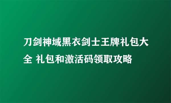 刀剑神域黑衣剑士王牌礼包大全 礼包和激活码领取攻略