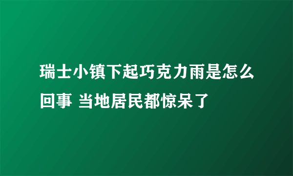 瑞士小镇下起巧克力雨是怎么回事 当地居民都惊呆了