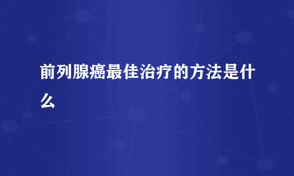 前列腺癌最佳治疗的方法是什么