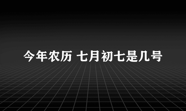 今年农历 七月初七是几号