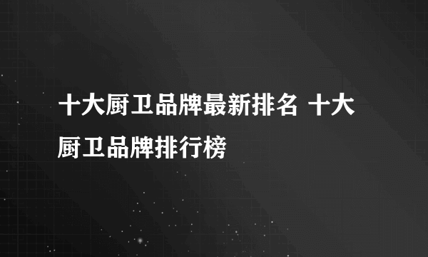 十大厨卫品牌最新排名 十大厨卫品牌排行榜