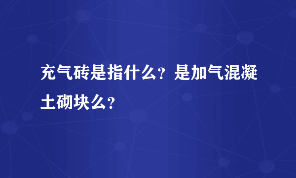 充气砖是指什么？是加气混凝土砌块么？