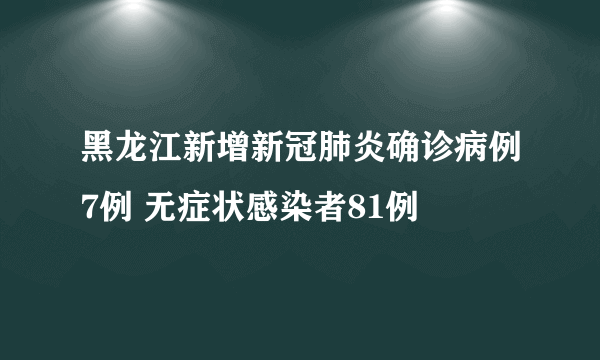 黑龙江新增新冠肺炎确诊病例7例 无症状感染者81例