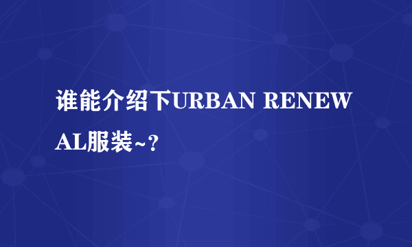 谁能介绍下URBAN RENEWAL服装~？