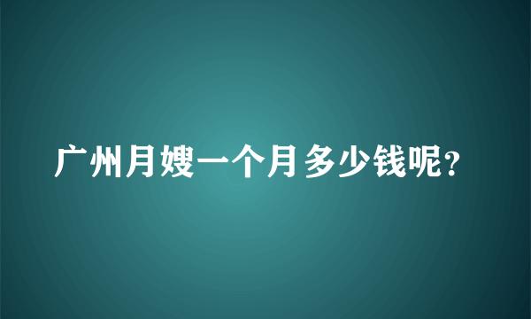 广州月嫂一个月多少钱呢？