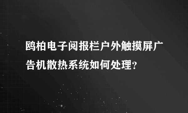 鸥柏电子阅报栏户外触摸屏广告机散热系统如何处理？