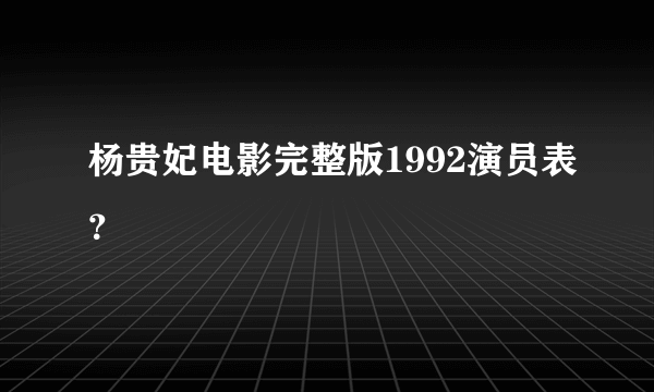 杨贵妃电影完整版1992演员表？