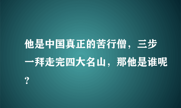 他是中国真正的苦行僧，三步一拜走完四大名山，那他是谁呢？